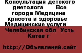 Консультация детского диетолога 21 - Все города Медицина, красота и здоровье » Медицинские услуги   . Челябинская обл.,Усть-Катав г.